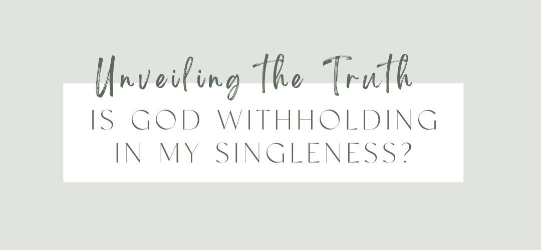 Unveiling the Truth: Is God Withholding In My Singleness?